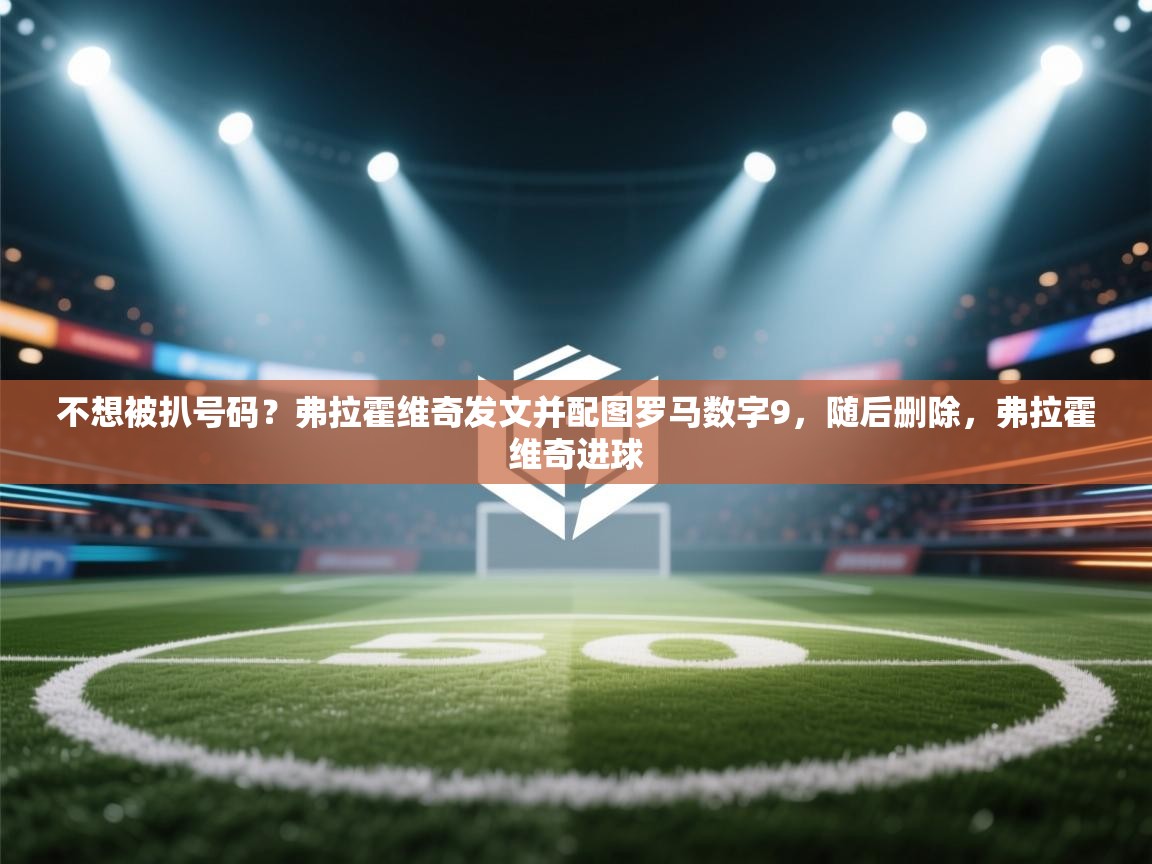 不想被扒号码?弗拉霍维奇发文并配图罗马数字9,随后删除,弗拉霍维奇进球 第1张