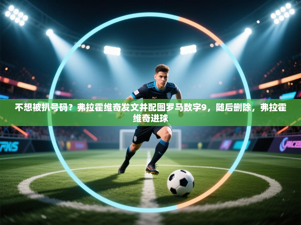 不想被扒号码?弗拉霍维奇发文并配图罗马数字9,随后删除,弗拉霍维奇进球 第2张