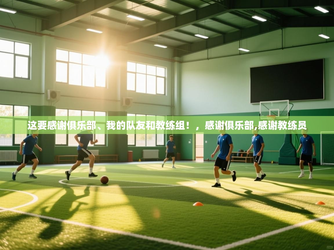 这要感谢俱乐部、我的队友和教练组!,感谢俱乐部,感谢教练员 第1张