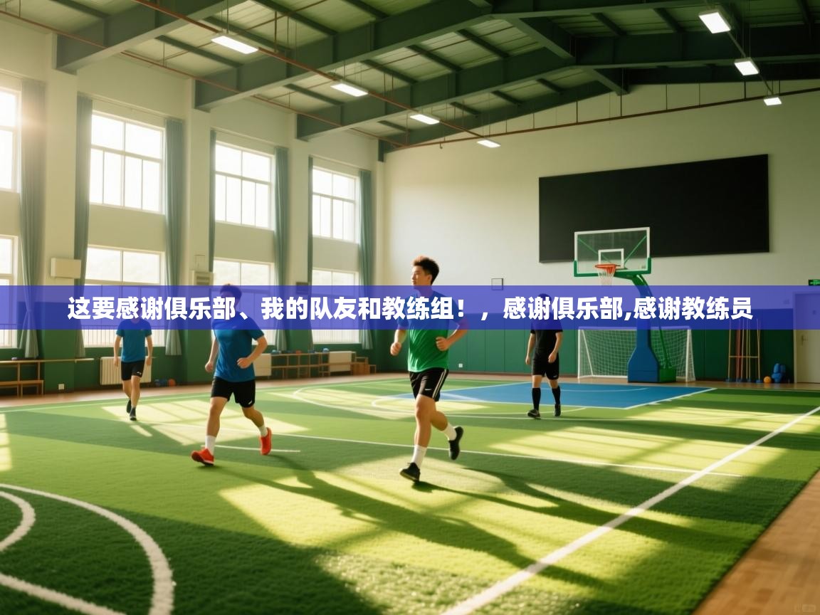 这要感谢俱乐部、我的队友和教练组!,感谢俱乐部,感谢教练员 第2张