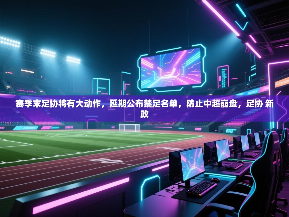 赛季末足协将有大动作，延期公布禁足名单，防止中超崩盘，足协 新政  第2张