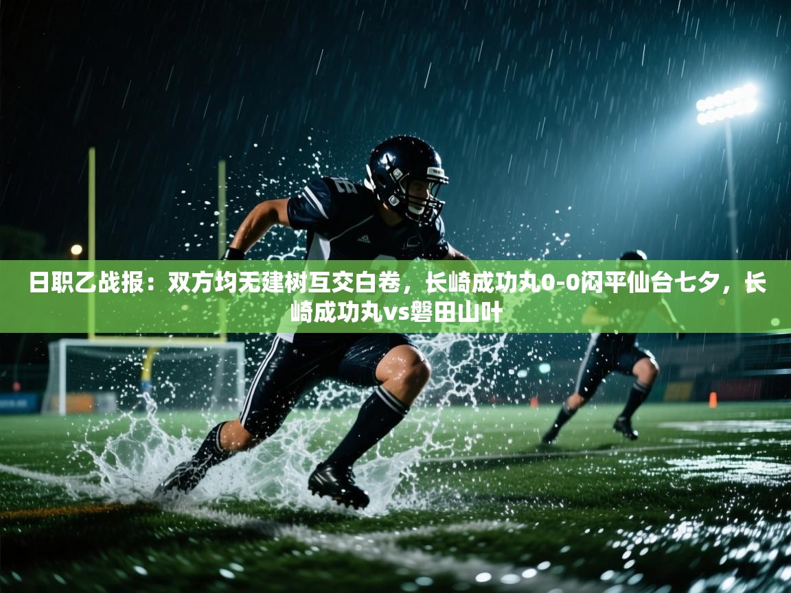 日职乙战报：双方均无建树互交白卷，长崎成功丸0-0闷平仙台七夕，长崎成功丸vs磐田山叶  第2张