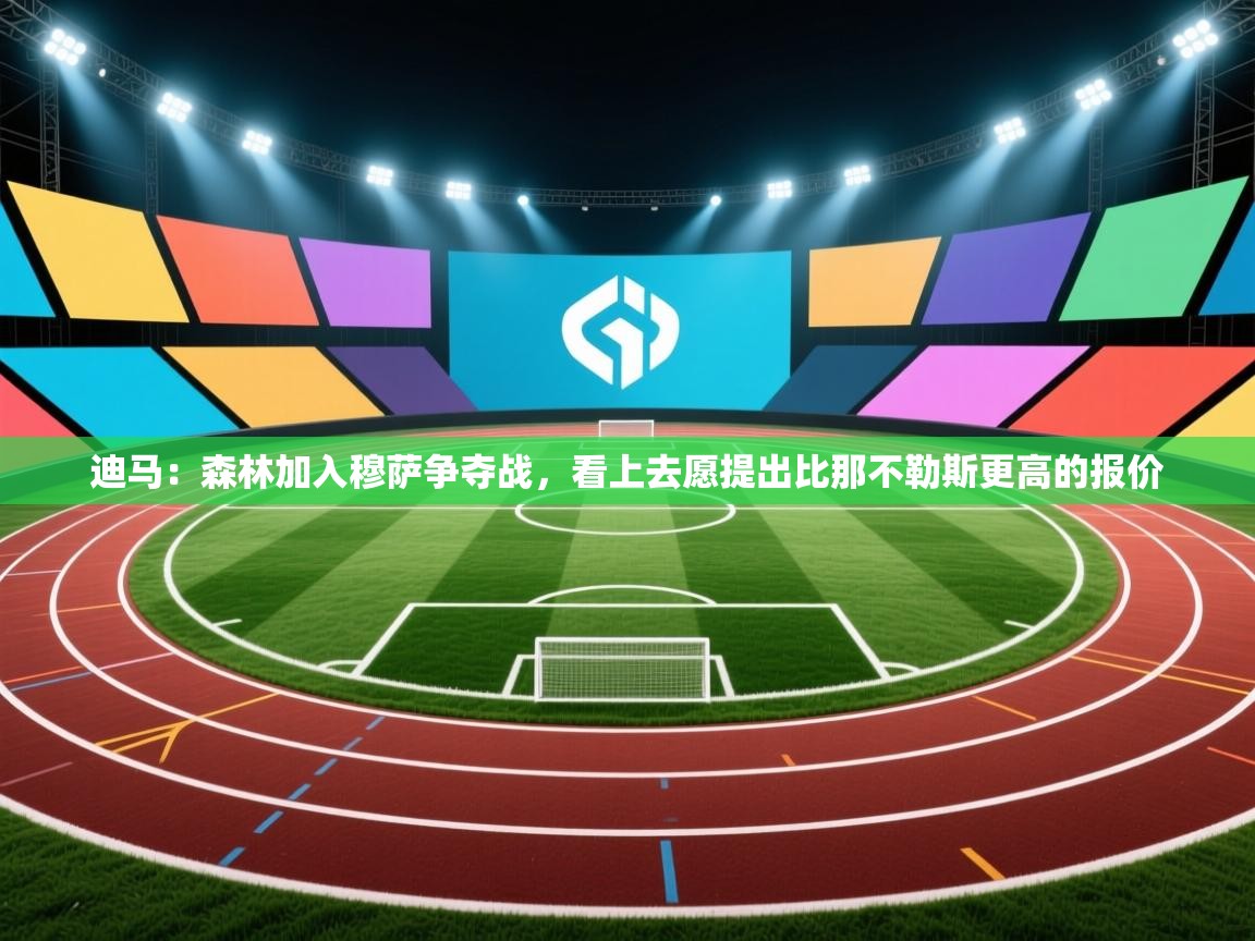 迪马：森林加入穆萨争夺战，看上去愿提出比那不勒斯更高的报价  第1张