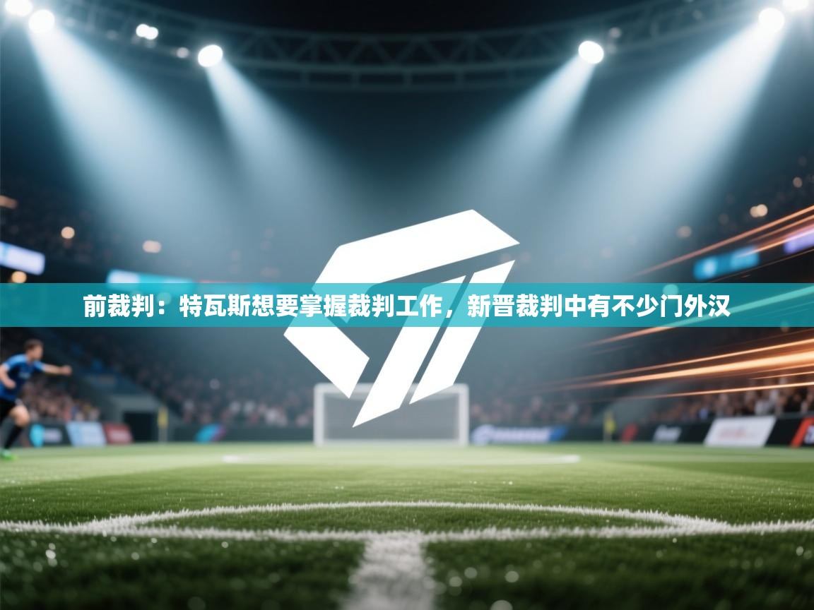 前裁判：特瓦斯想要掌握裁判工作，新晋裁判中有不少门外汉