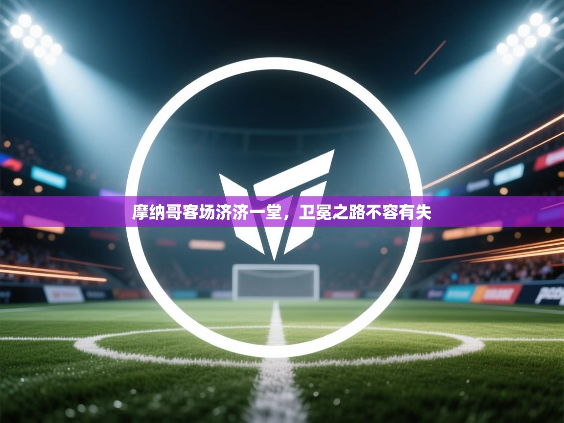 摩纳哥客场济济一堂，卫冕之路不容有失  第2张