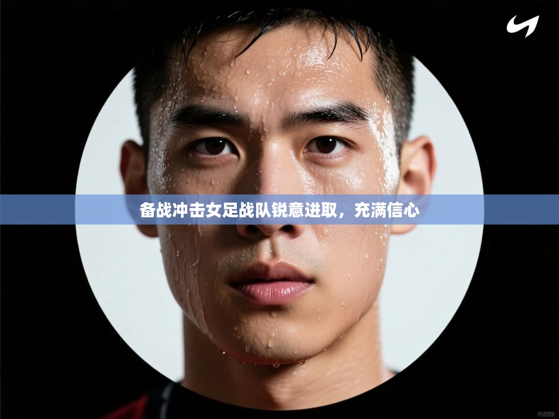 备战冲击女足战队锐意进取，充满信心  第1张