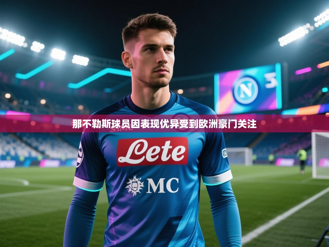 那不勒斯球员因表现优异受到欧洲豪门关注 第1张