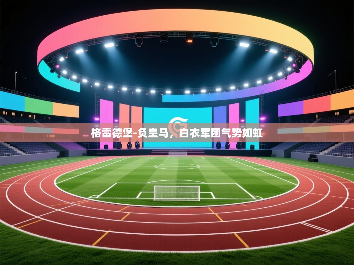 格雷德堡-负皇马,白衣军团气势如虹 第2张